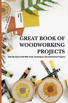 Paperback Great Book Of Woodworking Projects- Step-by-step Guide With Tools, Techniques, Tips And Starter Projects: Woodworking Plans And Projects Book