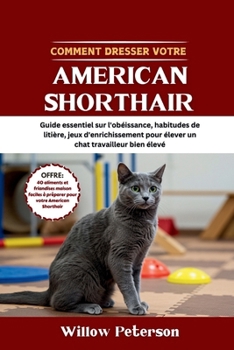 Paperback Comment dresser votre American Shorthair: Guide essentiel sur l'obéissance, habitudes de litière, jeux d'enrichissement pour élever un chat travailleu [French] Book