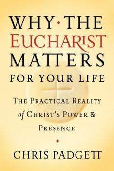 Paperback Why the Eucharist Matters for Your Life: The Practical Reality of Christ's Power and Presence Book