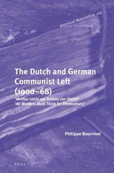 Hardcover The Dutch and German Communist Left (1900-68): 'Neither Lenin Nor Trotsky Nor Stalin!' - 'All Workers Must Think for Themselves!' Book
