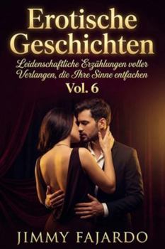 Erotische Geschichten: Leidenschaftliche Erzählungen voller Verlangen, die Ihre Sinne entfachen Vol 6 („Sinnliche Nächte“ – Erotische Geschichten voller Leidenschaft und Verlangen)