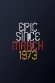 Epic Since March 1973: Blank Lined Journal, Happy Birthday Notebook, Diary Perfect Gift For Your Loved Ones