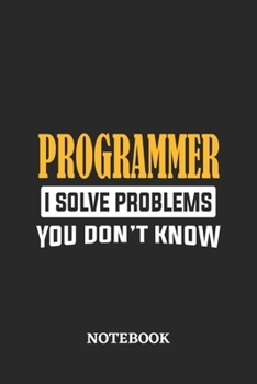 Programmer I Solve Problems You Don't Know Notebook: 6x9 inches - 110 ruled, lined pages • Greatest Passionate Office Job Journal Utility • Gift, Present Idea