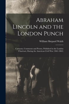 Paperback Abraham Lincoln and the London Punch; Cartoons, Comments and Poems, Published in the London Charivari, During the American Civil War (1861-1865) Book