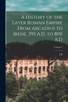 Paperback A History of the Later Roman Empire From Arcadius to Irene, 395 A.D. to 800 A.D; Volume 2 Book