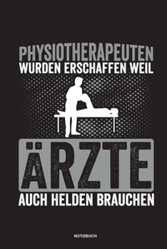 Physiotherapeuten wurden erschaffen weil Ärzte auch Helden brauchen Notizbuch: Für Physiotherapeuten | Notizbuch Tagebuch ... | Notiz Buch Geschenk Journal Physio Notebook (German Edition)