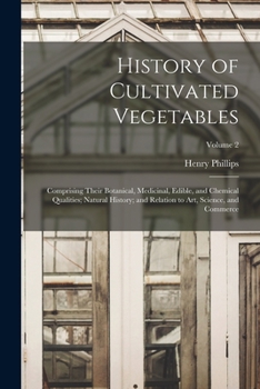 Paperback History of Cultivated Vegetables: Comprising Their Botanical, Medicinal, Edible, and Chemical Qualities; Natural History; and Relation to Art, Science Book