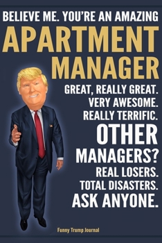 Paperback Funny Trump Journal - Believe Me. You're An Amazing Apartment Manager Great, Really Great. Very Awesome. Really Terrific. Other Managers? Total Disast Book