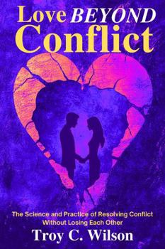Love Beyond Conflict: The Ultimate Blueprint for Resolving Conflict and Building a Stronger Marriage