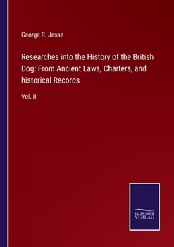 Researches into the History of the British Dog: From Ancient Laws, Charters, and historical Records: Vol. II