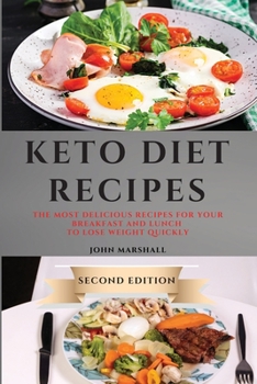 Keto Diet Recipes - Second Edition: The Most Delicious Recipes for Your Breakfast and Lunch to Lose Weight Quickly