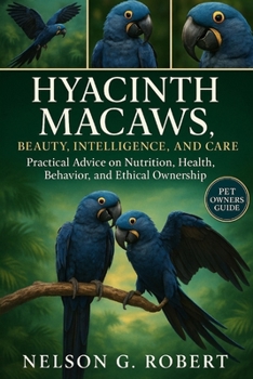Paperback Hyacinth Macaws: BEAUTY, INTELLIGENCE, AND CARE: Practical Advice on Nutrition, Health, Behavior, and Ethical Ownership Book
