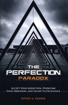The Perfection Paradox : Accept Your Addiction, Overcome Your Obsession, and Escape to Excellence