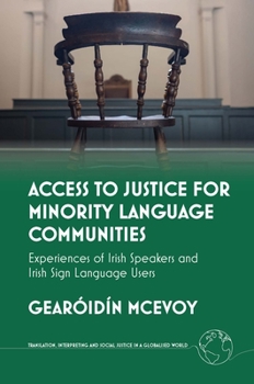 Access to Justice for Minority Language Users: A Study of Irish-Speakers and Irish Sign Language Users in the Criminal Justice System (Translation, Interpreting and Social Justice in a Globalised)