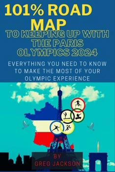 101% ROAD MAP TO KEEPING UP WITH THE PARIS OLYMPICS 2024: EVERYTHING YOU NEED TO KNOW TO MAKE THE MOST OF YOUR OLYMPIC EXPERIENCE