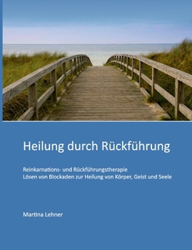 Heilung durch Rückführung: Lösen von Blockaden zur Heilung von Körper, Geist und Seele (German Edition)