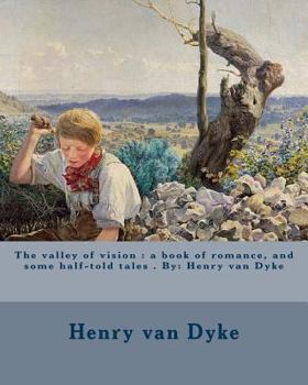 Paperback The valley of vision: a book of romance, and some half-told tales . By: Henry van Dyke Book