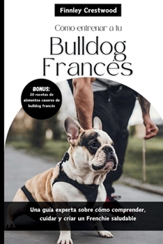 Paperback Cómo entrenar a tu Bulldog Francés: Una guía experta sobre cómo comprender, cuidar y criar un Frenchie saludable [Spanish] Book