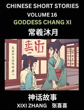 Chinese Short Stories (Part 16) - Goddess Chang Xi, Learn Ancient Chinese Myths, Folktales, Shenhua Gushi, Easy Mandarin Lessons for Beginners, ... and Pinyin Edition (Chinese Edition)