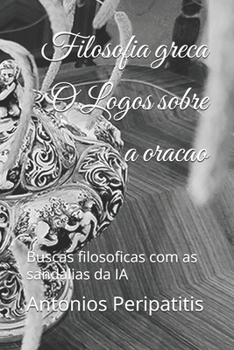 Paperback Filosofia greca O Logos sobre a oracao: Buscas filosoficas com as sandalias da IA [Portuguese] Book