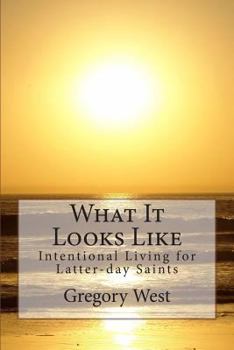 Paperback What It Looks Like: Intentional Living for Latter-day Saints Book