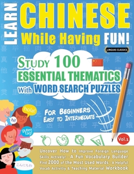 Paperback Learn Chinese While Having Fun! - For Beginners: EASY TO INTERMEDIATE - STUDY 100 ESSENTIAL THEMATICS WITH WORD SEARCH PUZZLES - VOL.1 - Uncover How t Book