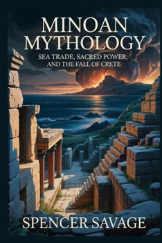 MINOAN MYTHOLOGY: Sea Trade, Sacred Power, and the Fall of Crete (World Mythologies and Folklore Collection)