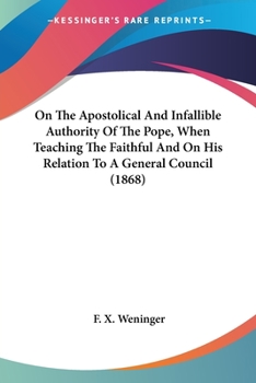 Paperback On The Apostolical And Infallible Authority Of The Pope, When Teaching The Faithful And On His Relation To A General Council (1868) Book