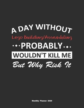A Day Without Lego Building/Assembling Probably Wouldn't Kill Me But Why Risk It Monthly Planner 2020: Monthly Calendar / Planner Lego ... , 60 Pages, 8.5x11, Soft Cover, Matte Finish