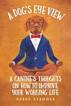 Paperback A Dog's Eye View: A Canine's Thoughts on How to Improve Your Working Life Book