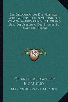 Paperback Die Organisation Des Hoheren Schulwesens In Den Vereinigten Staaten Amerikas Und In England Und Die Stellung Des Staates Zu Demselben (1888) [German] Book