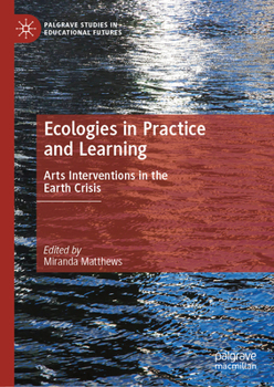 Ecologies in Learning and Practice: Arts Interventions in the Earth Crisis