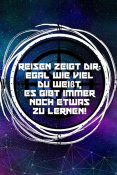 Reisen zeigt dir: Egal wie viel du weißt, es gibt immer noch etwas zu lernen: Reisetagebuch Liniertes DinA 5 Notizbuch für Reise-Fans Notizheft Notizen für Weltenbummler (German Edition)