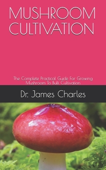 Paperback Mushroom Cultivation: The Complete Practical Guide For Growing Mushroom To Bulk Cultivation Book