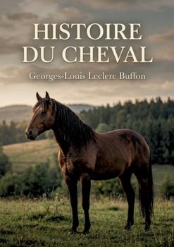 Histoire du cheval: L'histoire naturelle du cheval par Buffon découvrez la noblesse et la domestication de cet animal à travers les siècles. (French Edition)