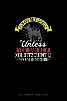 Paperback Always Be Yourself Unless You Can Be A Xoloitzcuintli Then Be A Xoloitzcuintli: Dual Notebook - Dotted & Lined Book