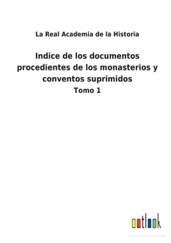 Paperback Indice de los documentos procedientes de los monasterios y conventos suprimidos: Tomo 1 [Spanish] Book