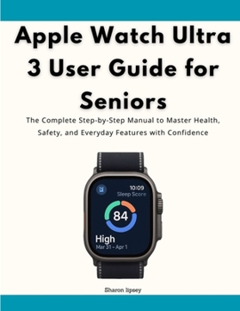 Apple Watch Ultra 3 User Guide for Seniors: The Complete Step-by-Step Manual to Master Health, Safety, and Everyday Features with Confidence