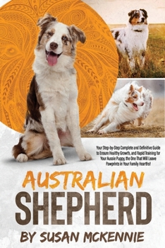 Paperback Australian Shepherd: Your Step-by-Step Complete and Definitive Guide to Ensure Healthy Growth, and Rapid Training for Your Aussie Puppy, th Book