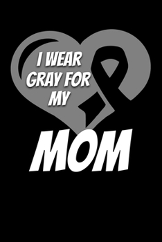 I Wear Gray For My Mom: Brain Cancer Journal 6x9 120 Pages Blank Lined Paperback