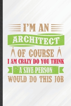 Paperback I'm an Architect of Course I Am Crazy Do You Think a Save Person Would Do This Job: Funny Lined Architecture Notebook/ Journal, Graduation Appreciatio Book