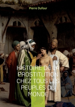 Paperback Histoire de la prostitution chez tous les peuples du monde: Depuis l'Antiquité La Plus Reculée Jusqu'a Nos Jours Tome 4 [French] Book