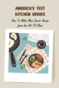 Paperback America's Test Kitchen Dishes: How To Make Main Course Recipe from the Hit TV Show Book