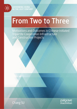 From Two to Three: Motivations and Outcomes in Chinese-initiated Tripartite Cooperation Infrastructure and Construction Projects (Governing China in the 21st Century)