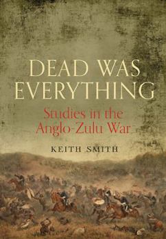 Hardcover Dead Was Everything: Studies in the Anglo-Zulu War Book