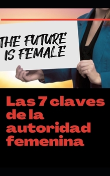 Las 7 claves de la autoridad femenina: El futuro es femenino