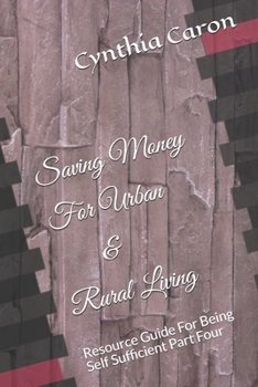 Paperback Saving Money For Urban & Rural Living: Resource Guide For Being Self Sufficient Part Four Book