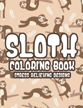 Sloth Coloring Book For Adults: Mind Soothing Coloring Activity Pages For Stress Relief, Calming Sloth Designs And Patterns To Color
