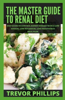 Paperback The Master Guide To Renal Diet: Diet Guide to Control Kidney Disease with A Low Sodium, Low Potassium, Low Phosphorus Meal Plan. Book