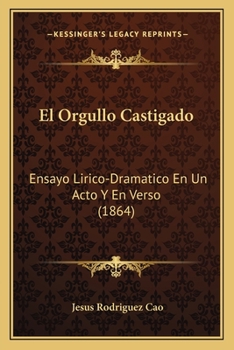 El Orgullo Castigado: Ensayo Lirico-Dramatico En Un Acto Y En Verso (1864)